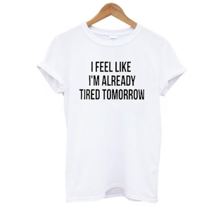 I Feel Like I'm Already Tired Tomorrow Women's T- Shirt